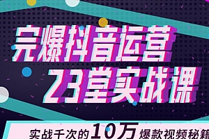 完爆抖音运营23堂实战课,实战千次的10万爆款视频秘籍(无水印)