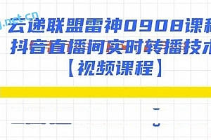 云递联盟雷神0908课程:抖音直播间实时转播技术【附转播软件】