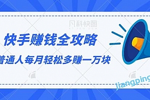 快手赚钱全攻略,普通人每月轻松多赚一万块【视频课程】