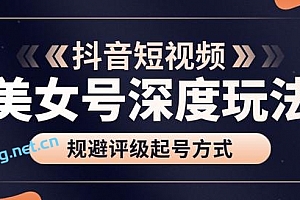 古联盟9.9抖音课程:美女号深度玩法及规避评级起号方式