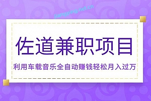 佐道副业特训营6:兼职项目,利用车载音乐全自动赚钱轻松月入过万