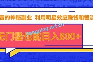 抖音上神秘副业项目,利用明星效应赚钱和截流,无门槛也能日入800+
