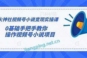 火神社视频号小说变现实操课:0基础手把手教你操作视频号小说项目【视频课程】