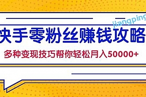 快手零粉丝赚钱课,多种变现技巧帮你零基础轻松月入50000+【视频课程】