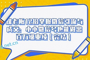 媒老板12招掌握微信引流与成交:小小微信号也能做出百万级业绩【完结】