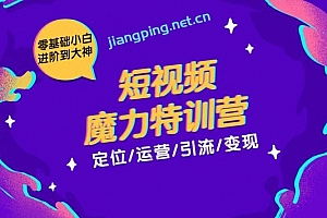 本源短视频魔力特训营:短视频定位、运营、引流及变现,零基础小白进阶到大神
