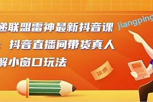 云递联盟雷神最新抖音课程:抖音直播间带货真人讲解小窗口玩法
