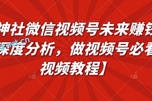 火神社微信视频号未来赚钱逻辑深度分析,做视频号必看【视频教程】