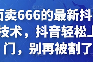 外面卖666的最新抖音连怼技术,抖音轻松上热门,别再被割了