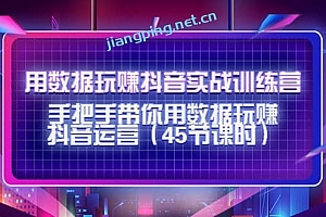 用数据玩赚抖音实战训练营:手把手带你用数据玩赚抖音运营(45节课时)