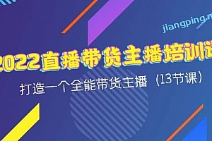 2022直播带货主播培训课,打造一个全能带货主播(13节课)