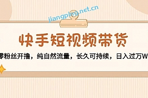 快手短视频带货:零粉丝开撸,纯自然流量,长久可持续