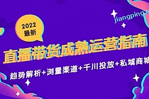 2022最新直播带货成熟运营指南:趋势解析+浏量渠道+千川投放+私域商城