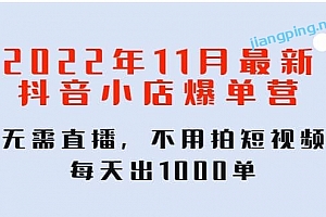 2022年11月最新抖音小店爆单训练营:无需直播,不用拍短视频,每天出1000单