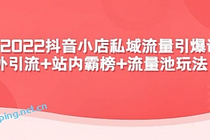 2022抖音小店私域流量引爆课:站外 Y . L +站内霸榜+流量池玩法等等