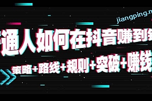普通人如何在抖音赚到钱:策略+路线+规则+突破+赚钱(10节课)