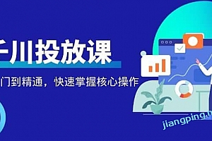 千万级直播操盘手带你玩转千川投放:从入门到精通,快速掌握核心操作