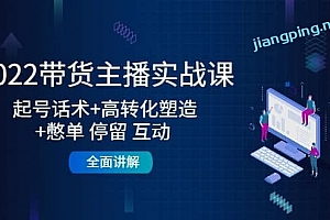2022带货主播实战课:起号话术+高转化塑造+憋单停留互动全面讲解