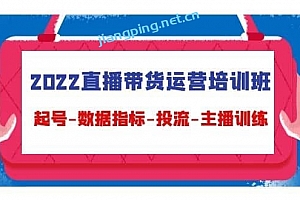 2022直播带货运营培训班:起号﹣数据指标﹣投流﹣主播训练(15节)