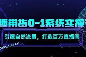 直播带货0-1系统实操课,引爆自然流量,打造百万直播间