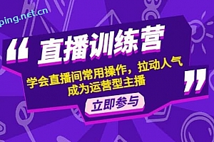 直播训练营:学会直播间常用操作,拉动人气,成为运营型主播