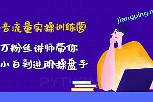 抖音流量实操训练营:百万粉丝讲师带你从小白到进阶操盘手